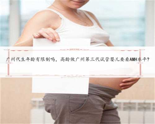 广州代生年龄有限制吗，高龄做广州第三代试管婴儿要看AMH水平?