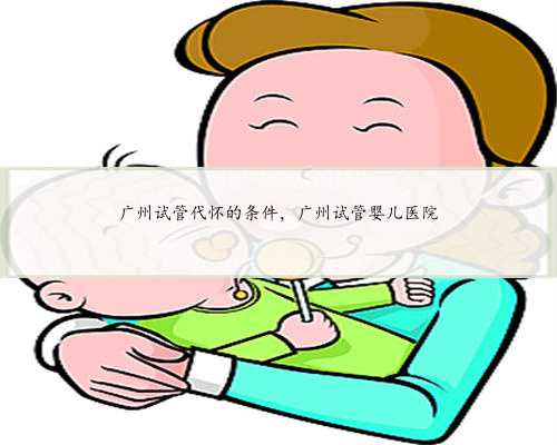 广州试管代怀的条件，广州试管婴儿医院